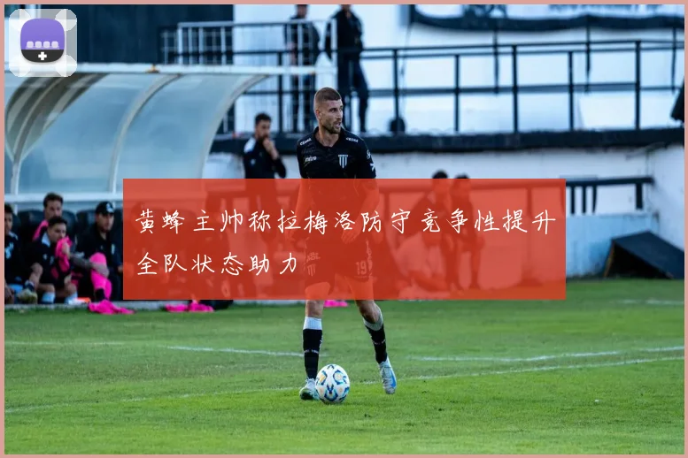 黄蜂主帅称拉梅洛防守竞争性提升全队状态助力