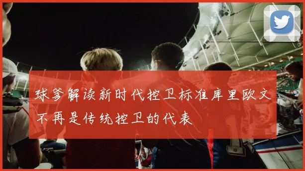 球爹解读新时代控卫标准库里欧文不再是传统控卫的代表