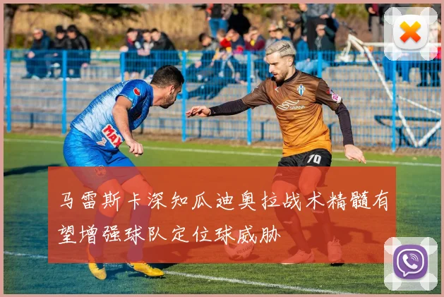 马雷斯卡深知瓜迪奥拉战术精髓有望增强球队定位球威胁
